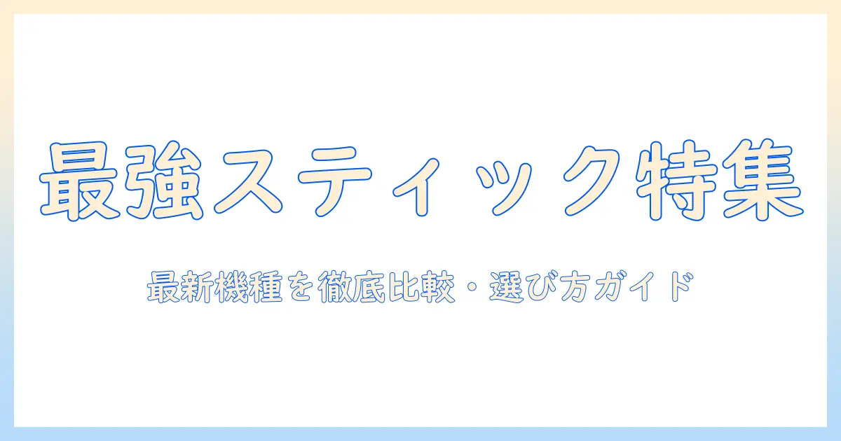 タテ型/スティック型の掃除機おすすめガイド：選び方のポイントと最新モデル比較