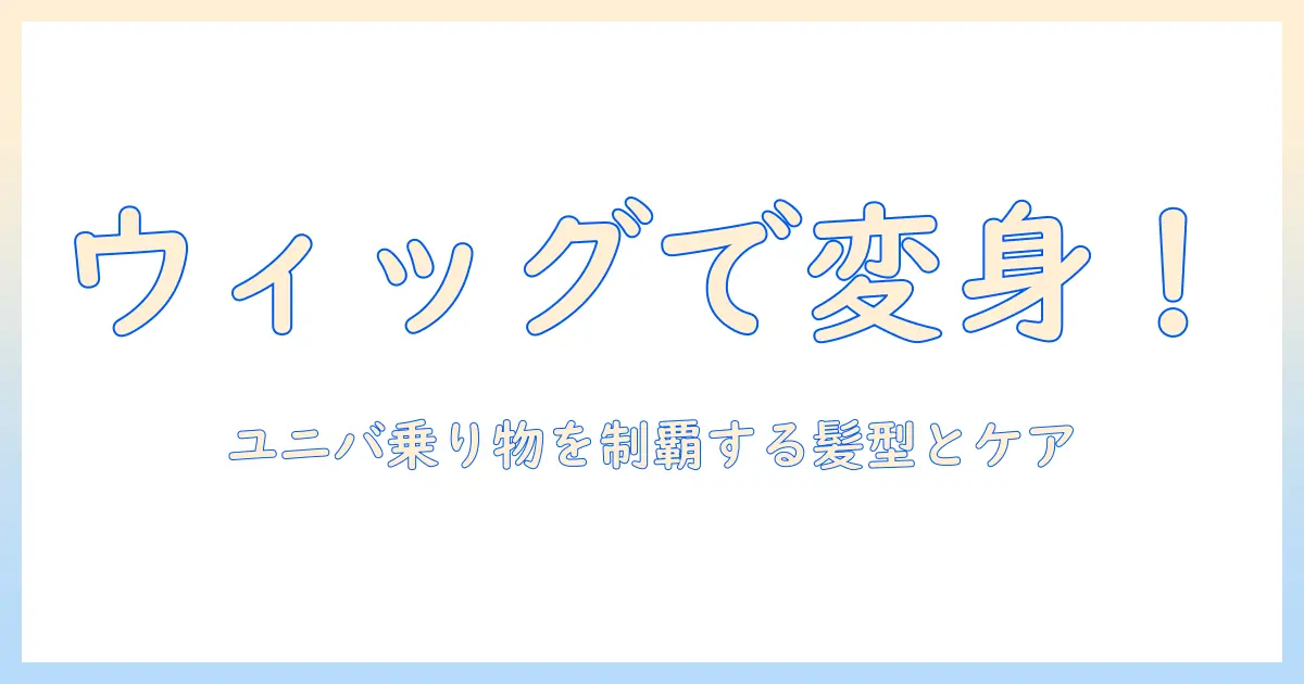 ウィッグで変身！ユニバの乗り物を楽しむための髪型とケア方法