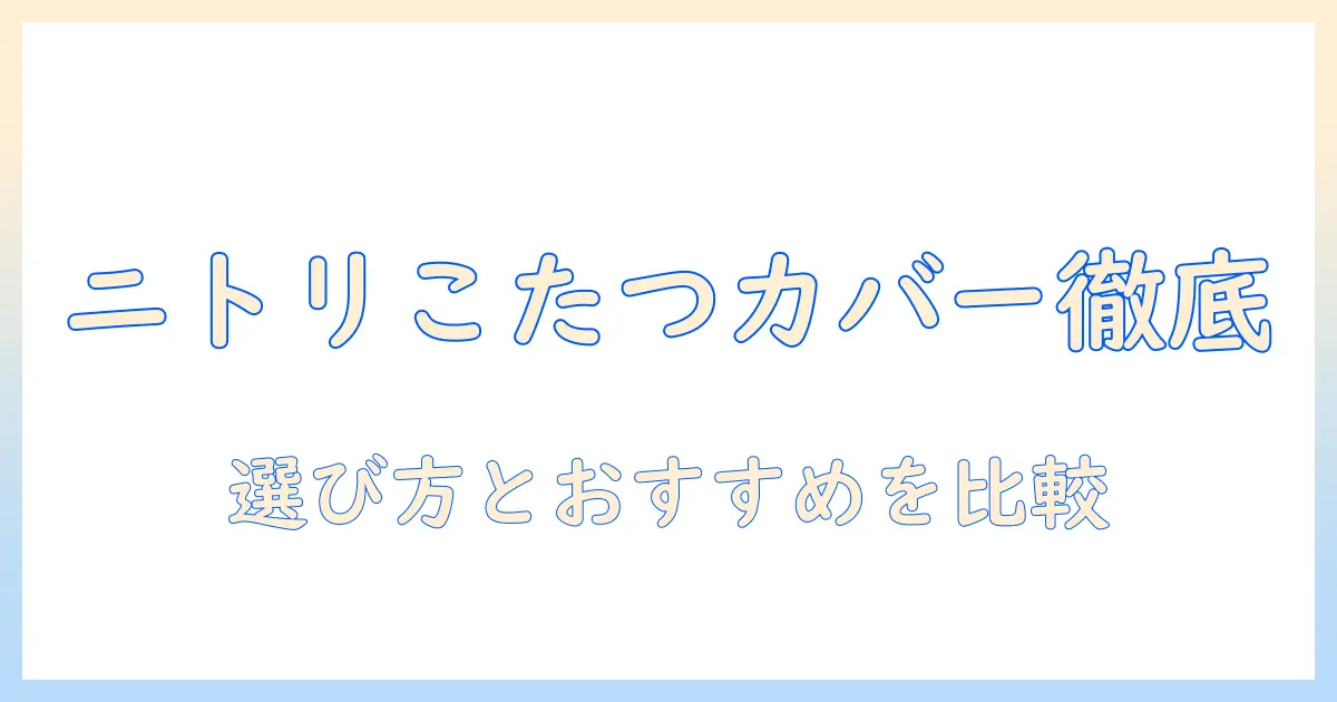 ニトリの長方形こたつカバーを徹底解説｜選び方とおすすめ商品比較