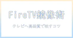 ファイヤースティックでタブレットをミラーリングする完全ガイド：テレビに映すための設定と注意点