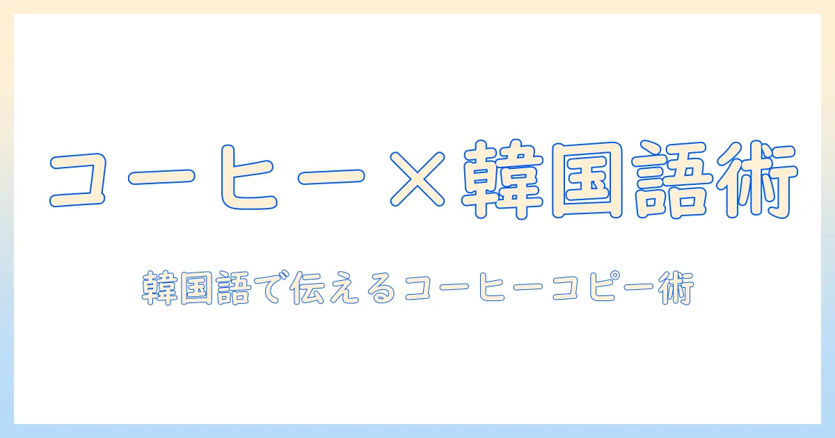 コピーを学ぶ人のためのコーヒー×韓国語ガイド—韓国語で魅力的なコーヒーのコピーを作る方法