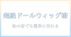 ドールのウィッグ作り方とエクステ活用術：初心者でもできる自作ドール用ウィッグガイド