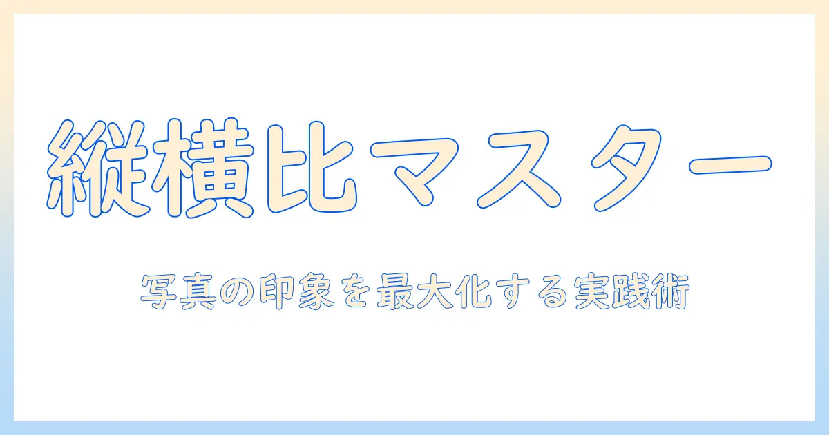 写真 縦 と 横 の 比率を理解する：縦横比の基本と用途別の最適な設定例