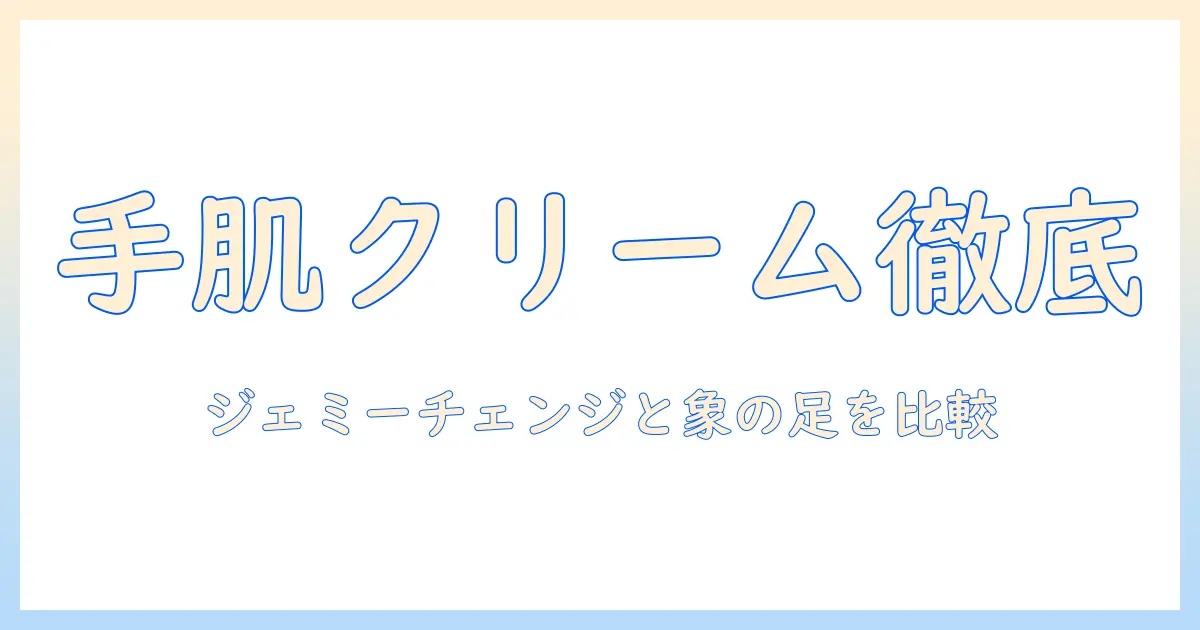 ハンドクリームの選び方｜ジェミーチェンジと象の足クリームを徹底比較