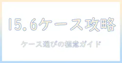 15.6インチ ノートパソコン ケース サイズ別ガイド:適切なケースを選ぶための実用テクニック