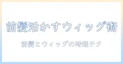 前髪を活かすウィッグとヘアバンドの使い方ガイド｜初心者でもできる前髪スタイルとウィッグ選びのコツ
