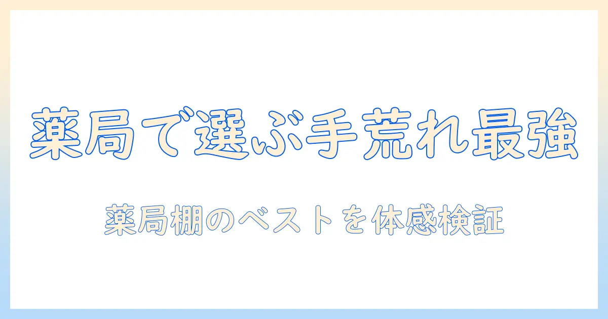 手荒れを撃退するハンドクリームの最強を薬局で探す！手荒れ・ハンド・クリーム・最強・薬局を網羅した選び方と実体験