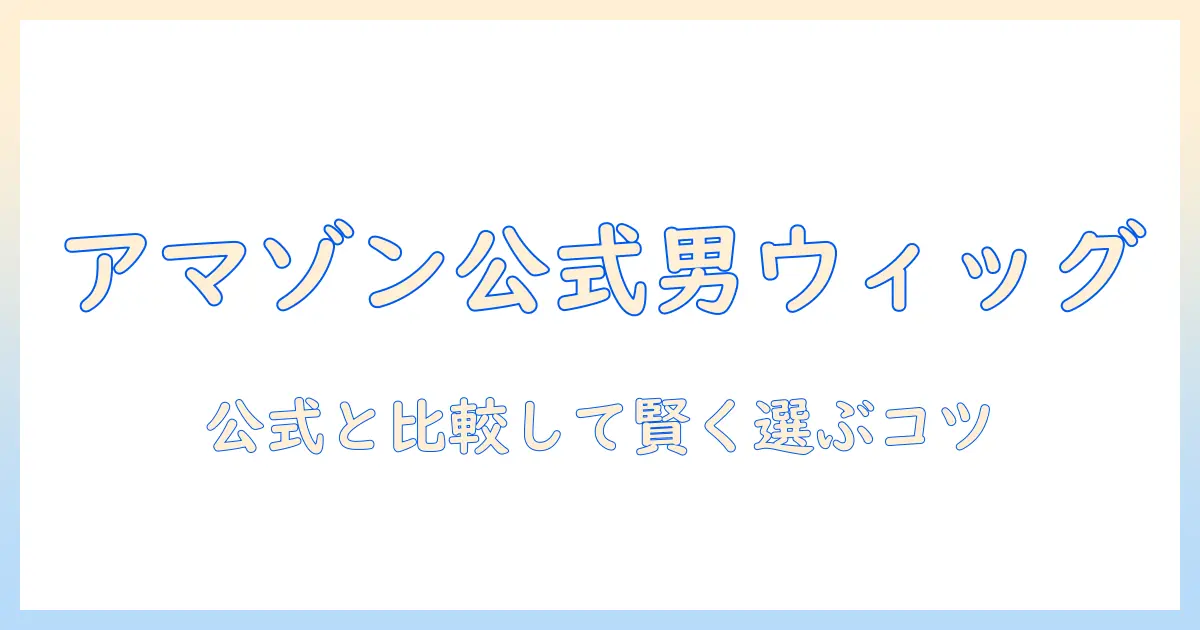 amazon公式サイトで男性用ウィッグを探す—公式サイトと比較して選ぶコツ