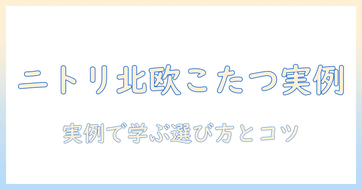 ニトリのこたつと布団で北欧を取り入れる冬の部屋作り:実例と選び方ガイド
