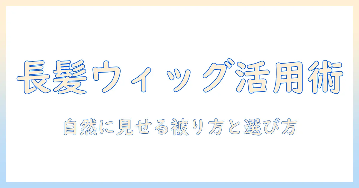 ロングヘアの女性向けウィッグ被り方ガイド：自然に見せるコツと選び方