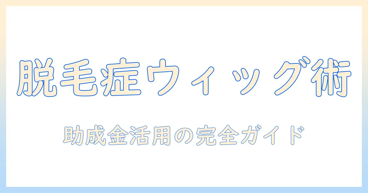 脱毛症の人のためのウィッグ選びと助成金の活用ガイド