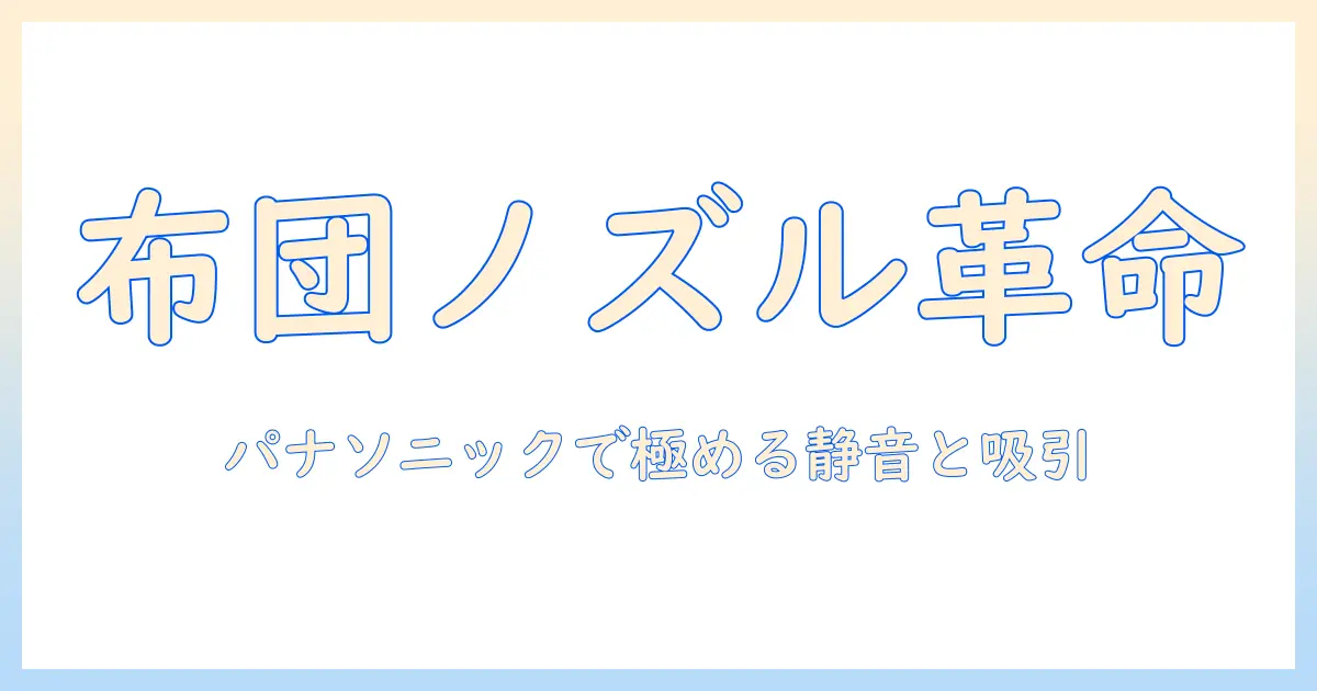 掃除機選びの新定番：布団用ノズルとパナソニックで選ぶおすすめモデルと使い方
