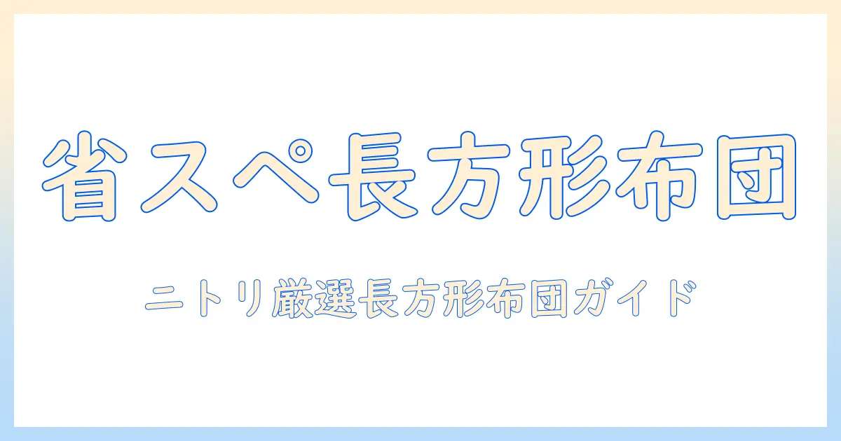 こたつ布団を長方形で選ぶ省スペース術｜ニトリのおすすめ商品と選び方ガイド