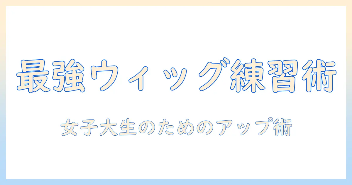 アップの練習用ウィッグおすすめガイド｜初心者の女性大学生にぴったりな選び方と人気アイテム