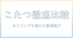 こたつセットと長方形こたつを徹底比較|冬のリビングを暖める最適な選び方