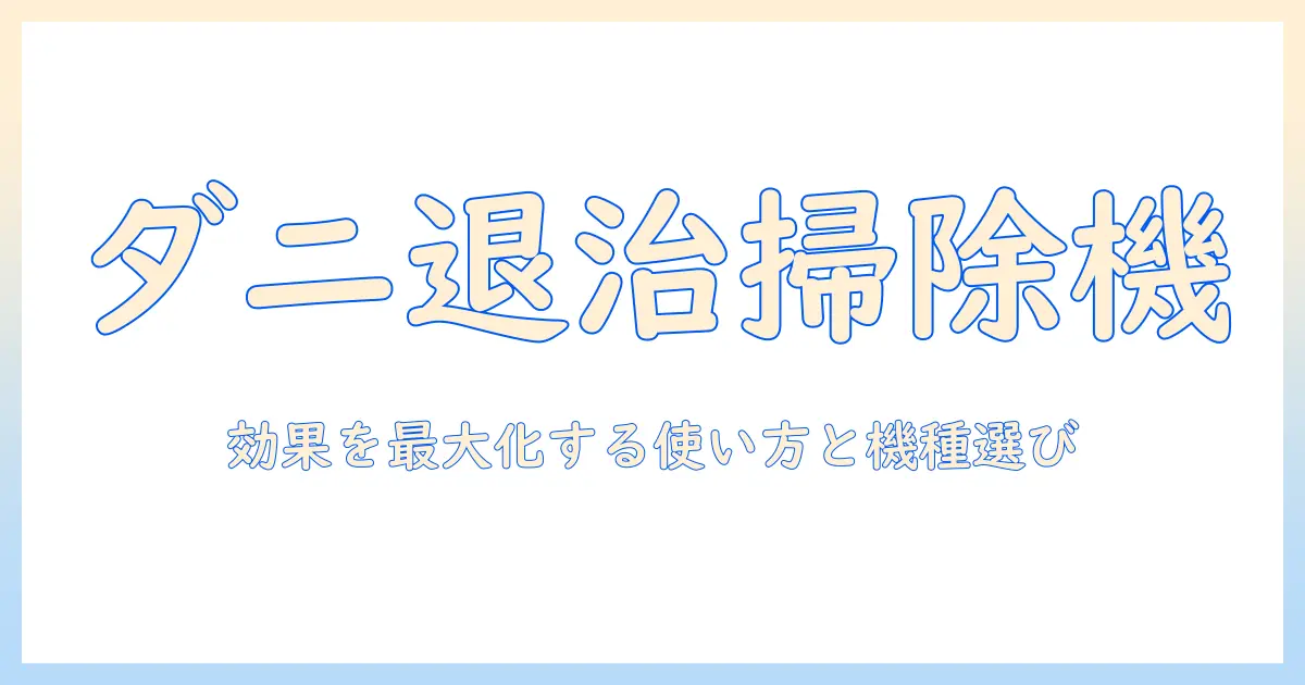 ダニ対策と掃除機の効果を最大化する使い方と選び方