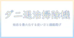 ダニ対策と掃除機の効果を最大化する使い方と選び方