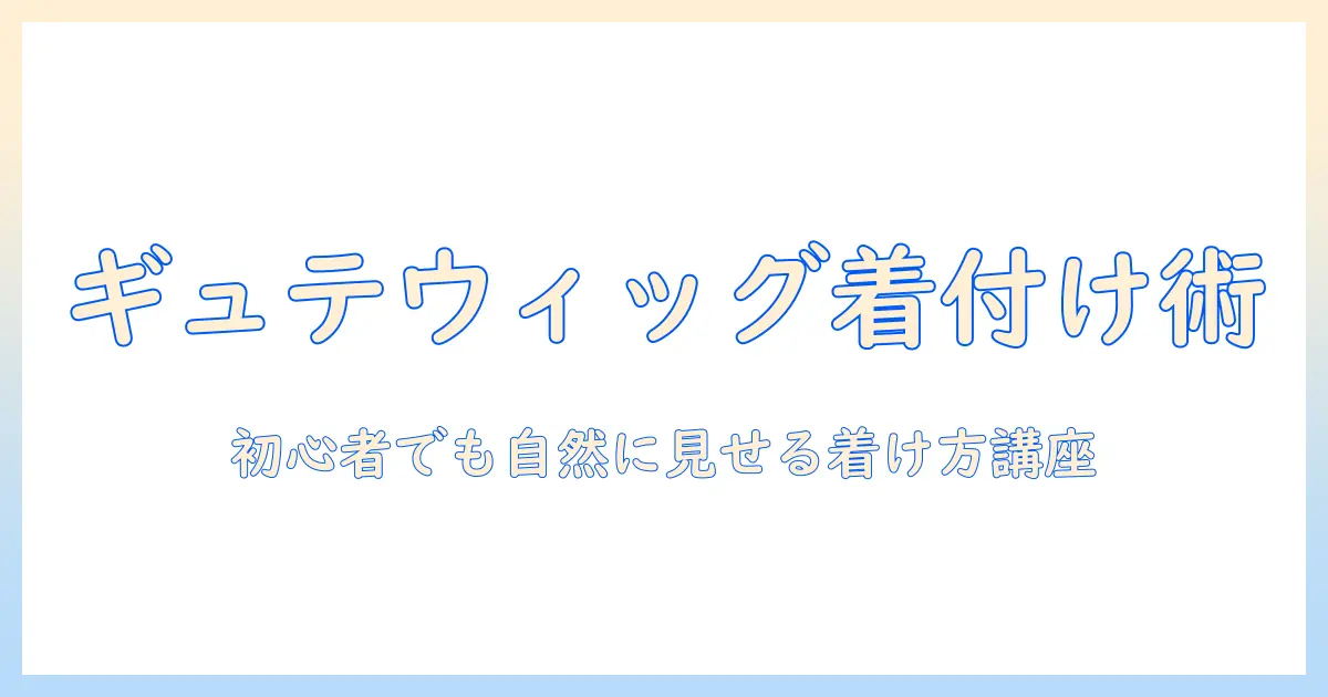 ギュテのウィッグの付け方を徹底解説|初心者でも自然に見せる着け方ガイド