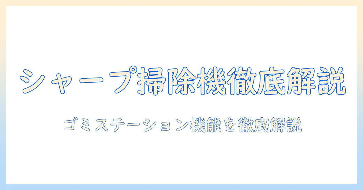 シャープの掃除機とゴミステーション機能を徹底解説｜選び方のポイントと使い方ガイド