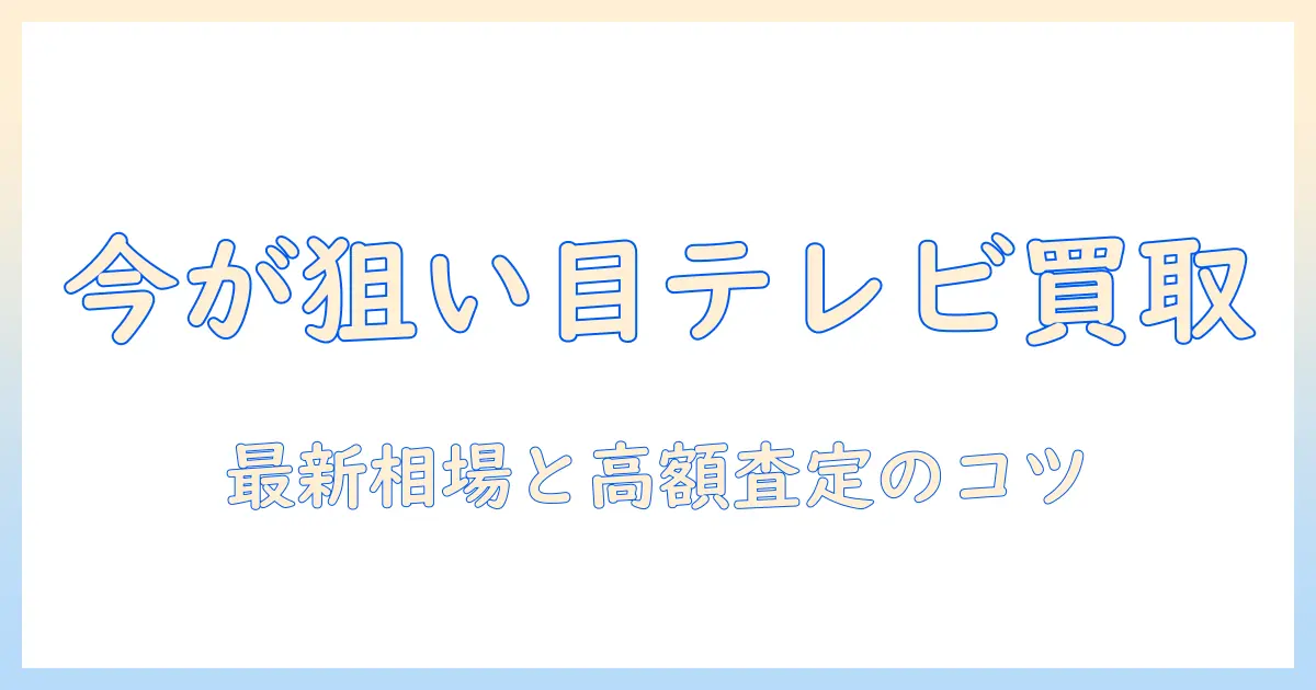 テレビの買取価格と相場を徹底解説：今売るべき相場と高く売るコツ