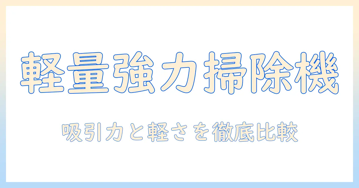 掃除機 おすすめガイド：吸引力が高くて軽いモデルを徹底比較
