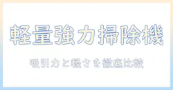 掃除機 おすすめガイド：吸引力が高くて軽いモデルを徹底比較