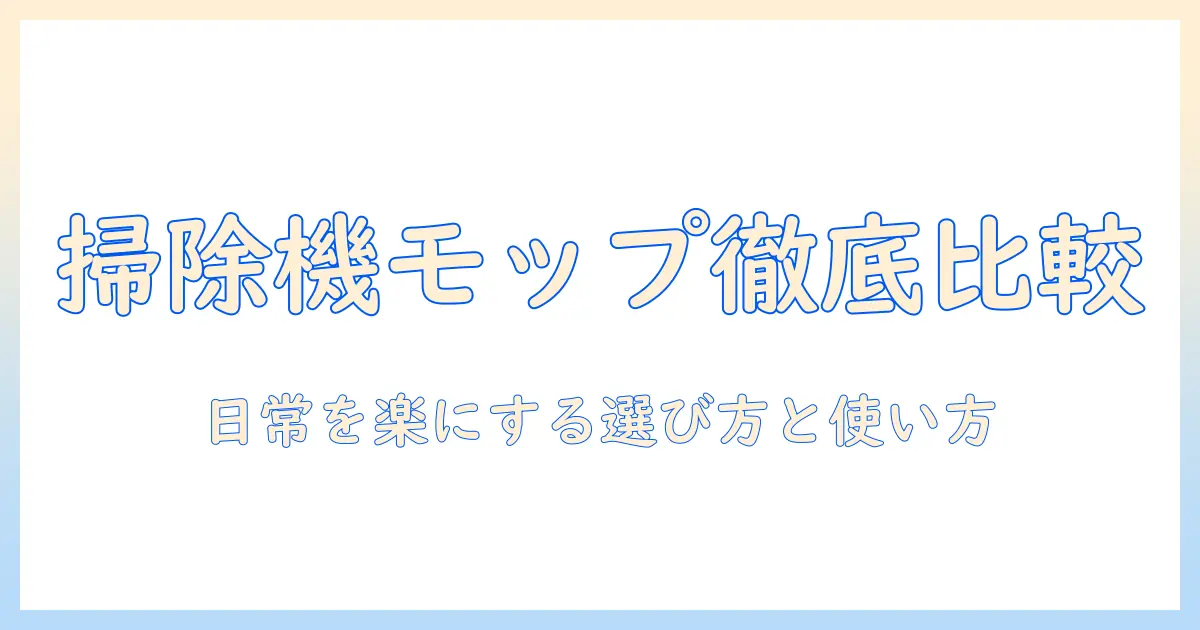 掃除機・モップ・吸い込みを徹底比較！日常の掃除を楽にする選び方と使い方
