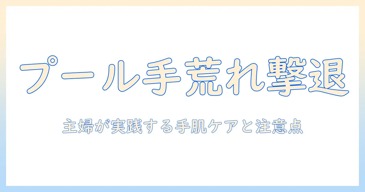 プールでの手荒れを防止する方法｜主婦が実践する手肌ケアと注意点