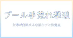 プールでの手荒れを防止する方法｜主婦が実践する手肌ケアと注意点