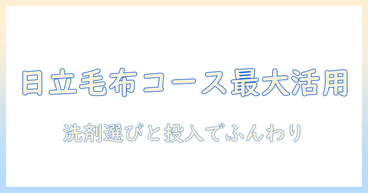 日立の洗濯機で毛布コースを最大限活用する方法と洗剤の選び方