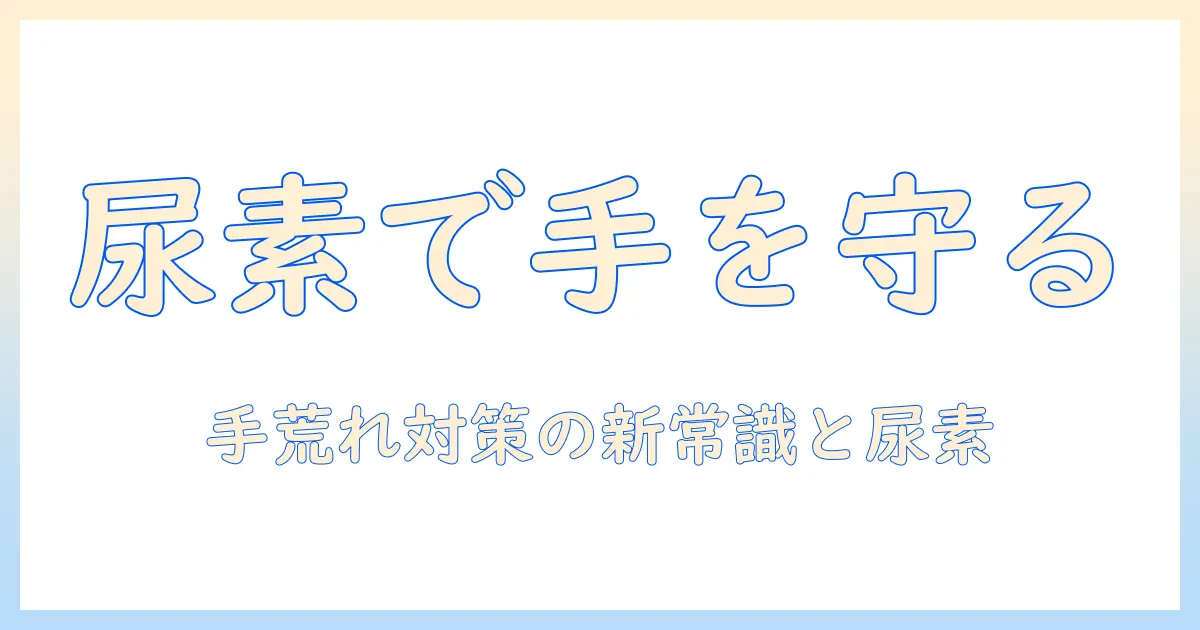 尿素が手荒れに効く！ハンドクリームで手を守る方法と選び方