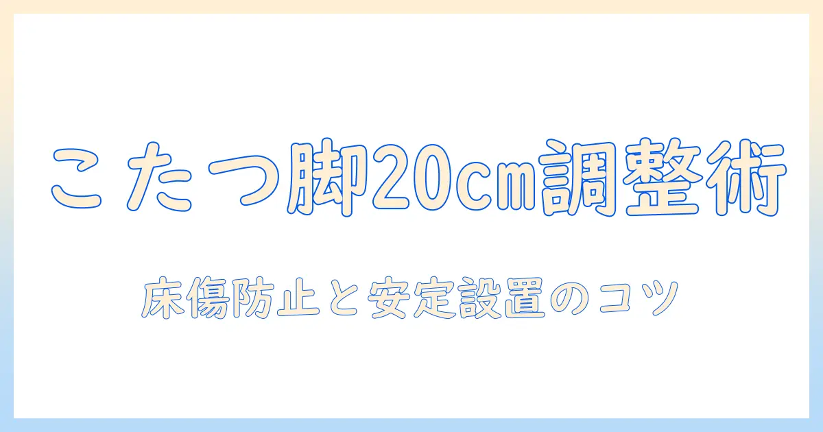 こたつのテーブル脚を20cm継ぎ足しで調整する方法|脚の選び方と安全な取り付けポイント