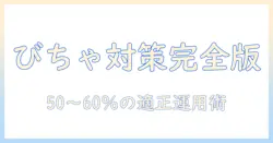 加湿器 びちゃびちゃにならないための完全ガイド：湿度管理と選び方