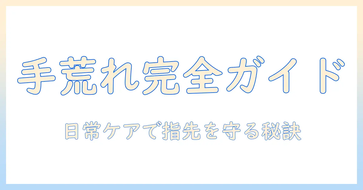 手荒れ・指先・皮むけを改善する手入れガイド：原因と日常ケアを詳しく解説