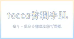toccaのハンドクリーム120mlを徹底解説｜香り・成分・使い心地を比較して選ぶ