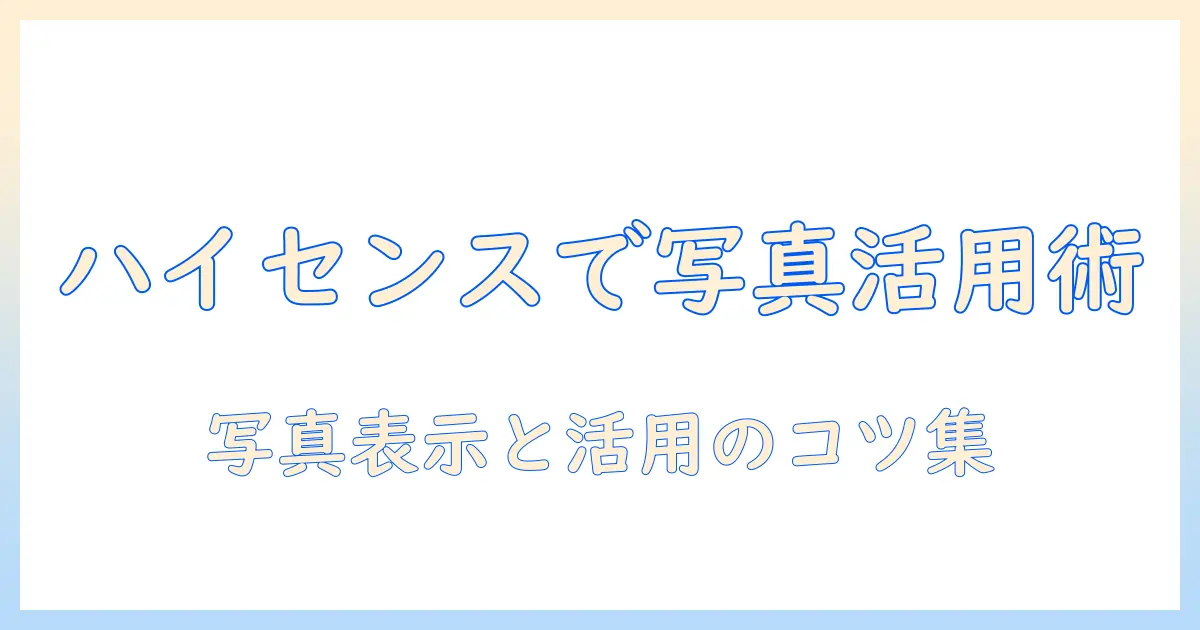ハイセンスのテレビでグーグルフォトを活用する完全ガイド|写真の表示設定と活用アイデア