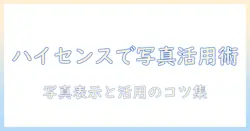 ハイセンスのテレビでグーグルフォトを活用する完全ガイド｜写真の表示設定と活用アイデア