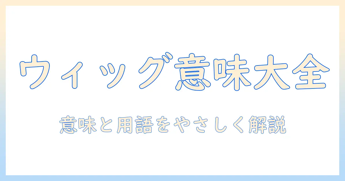 ウィッグの意味とは？基本用語としての使い方と語源をわかりやすく解説