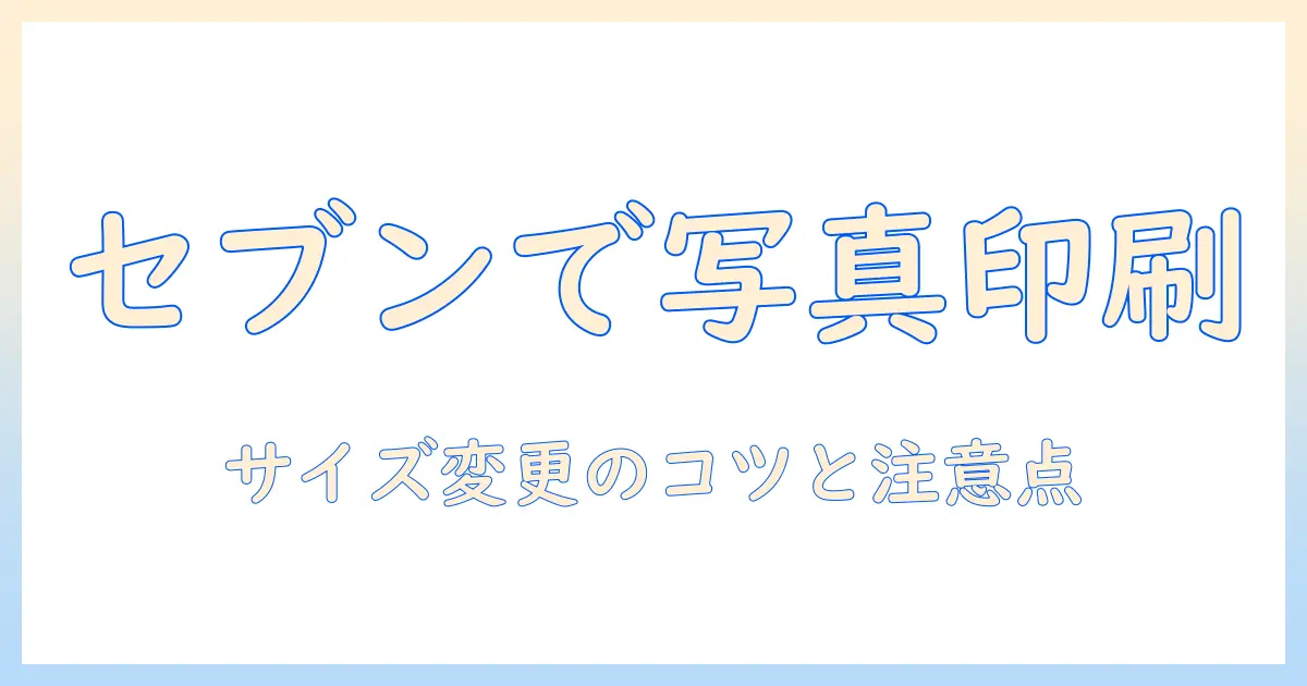 セブンイレブンで写真印刷を活用! サイズ変更の方法と注意点を徹底解説