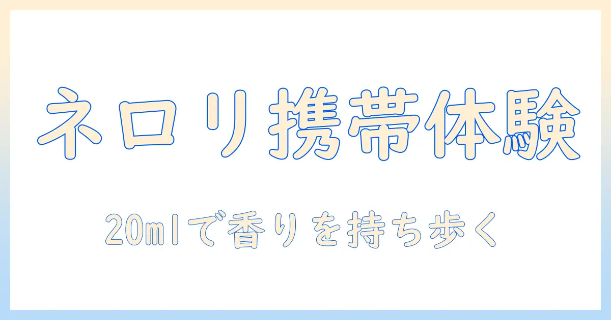 クナイプのハンドクリーム ネロリの香り 20mlを徹底解説:携帯に便利なサイズで香りを楽しむ