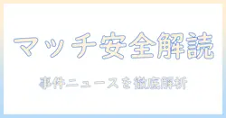 マッチングアプリの事件ニュースを読み解く：安全対策と最新事例の解説