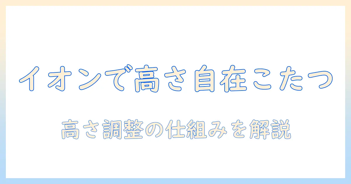 高さが変えられるこたつをイオンで見つけるには?選び方とおすすめ商品