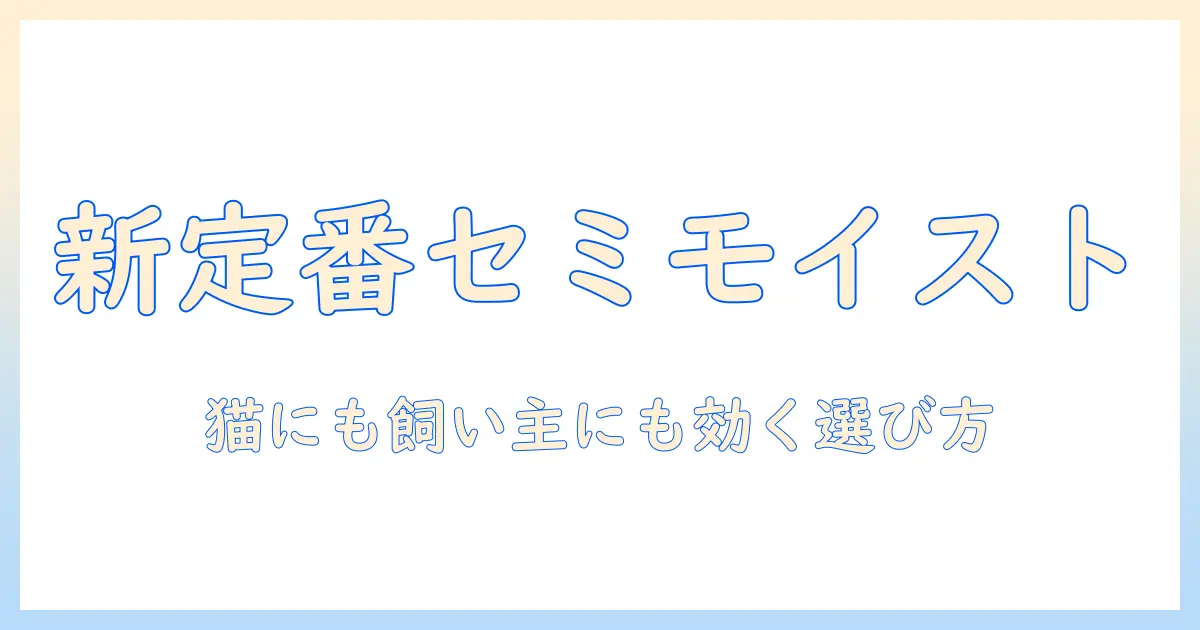 キャットフードの新定番・セミモイストとは?選び方とおすすめポイント