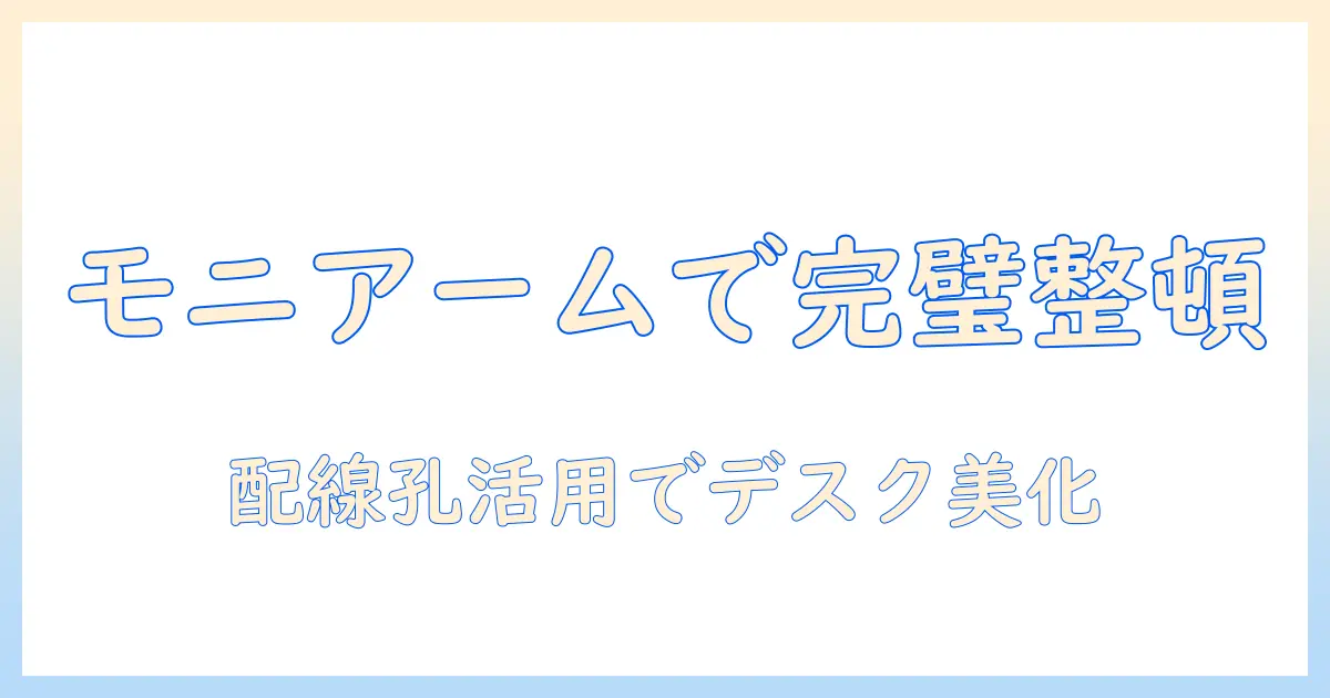 モニターアームと配線孔を活用してデスク周りをすっきり整える方法
