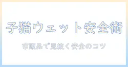 ウェットな子猫向けキャットフードの安全を市販品から見極める方法