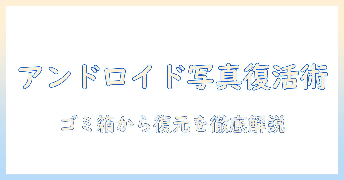 アンドロイドの写真をゴミ箱から復活させる完全ガイド