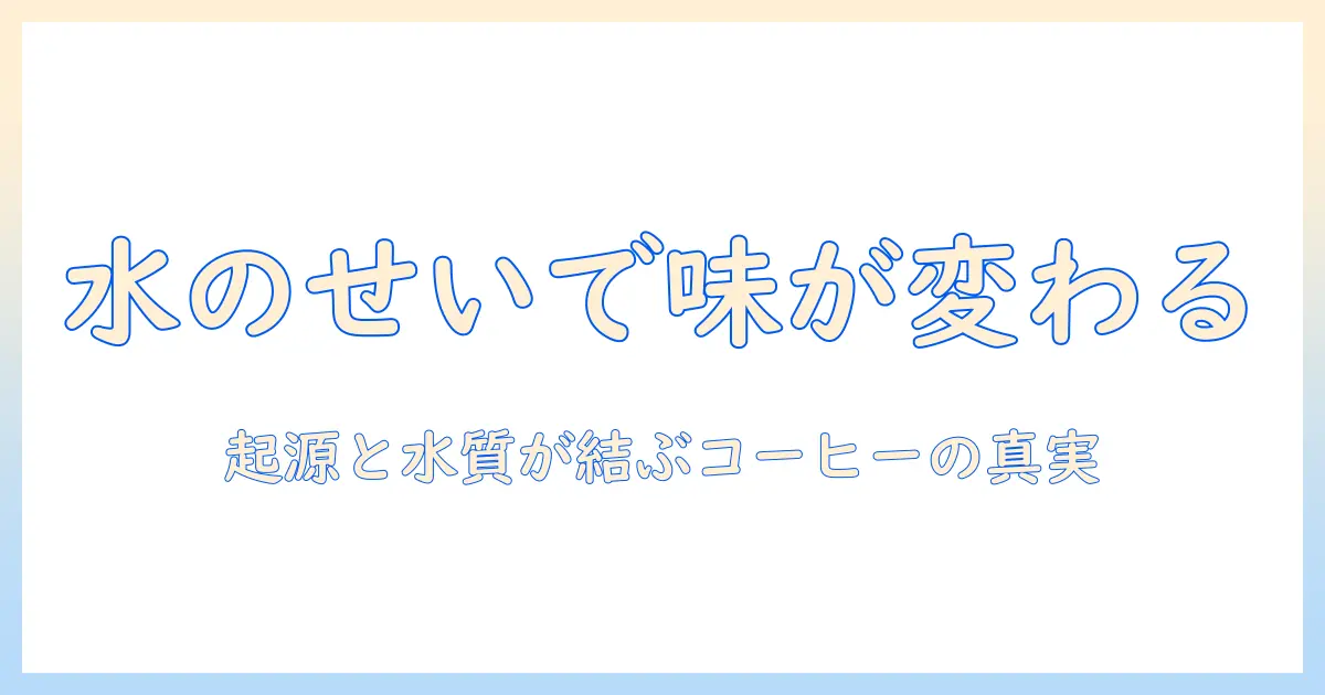 コーヒーの起源を辿る：水がまずいと感じる原因と味の背景