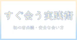 出会系ですぐ会うを実現するための実践ガイド：初心者が知っておくべきポイントと注意点