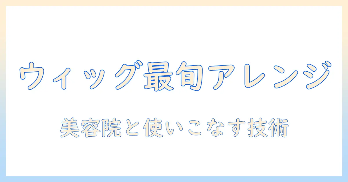 ウィッグで実現する最新ヘアアレンジ術と美容院の活用法ガイド