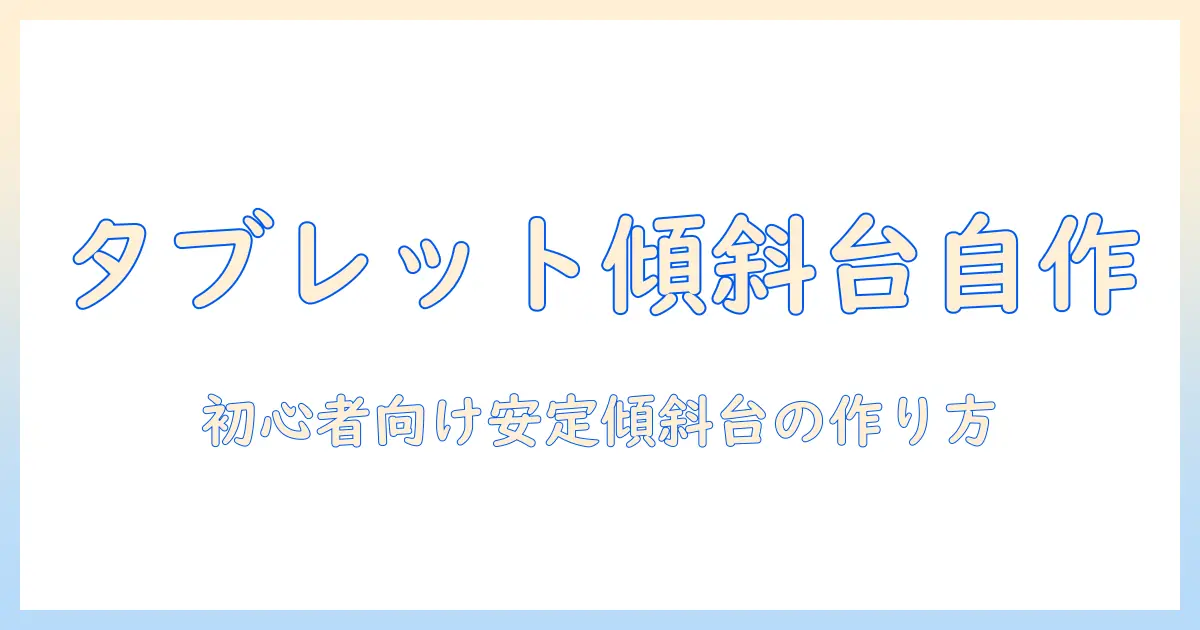 タブレットの傾斜を活かす台を自作する方法｜初心者向けDIYガイド